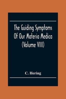 The Guiding Symptoms Of Our Materia Medica (Volume Viii) by Hering, C.