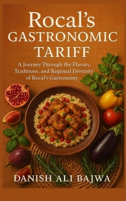 Rocal's Gastronomic Tariff: A Journey Through the Flavors, Traditions, and Regional Diversity of Rocal's Gastronomy by Bajwa, Danish Ali