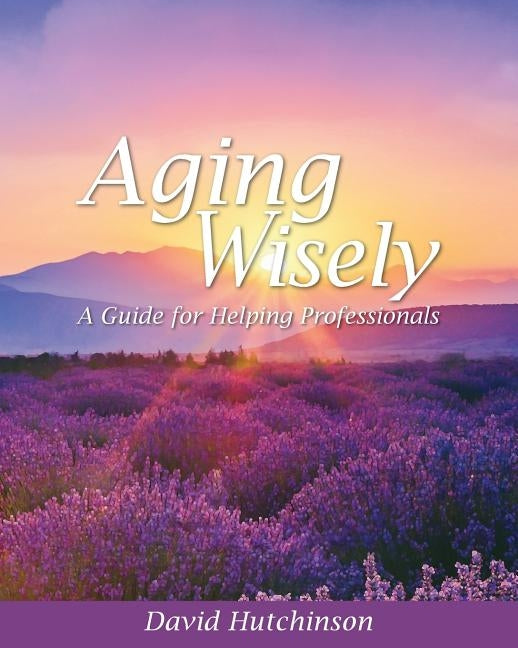 Aging Wisely: A Guide for Helping Professionals by Hutchinson, David