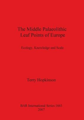 The Middle Palaeolithic Leaf Points of Europe: Ecology, Knowledge and Scale by Hopkinson, Terry