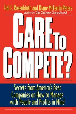 Care to Compete?: Secrets from America's Best Companies on How to Manage with People--And Profits--In Mind by Rosenbluth, Hal F.