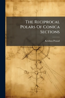 The Reciprocal Polars Of Conica Sections by Prasad, Krishna
