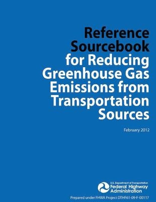 Reference Sourcebook for Reducing Greenhouse Gas Emissions from Transportation Sources by Federal Highway Administration, U. S. De