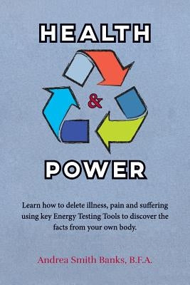 Health & Power: Learn how to delete illness, pain and suffering using key Energy Testing Tools to discover the facts from your own bod by Banks, B. F. a. Andrea Smith