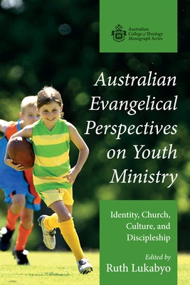 Australian Evangelical Perspectives on Youth Ministry: Identity, Church, Culture, and Discipleship by Lukabyo, Ruth