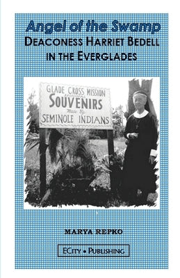 Angel of the Swamp; Deaconess Harriet Bedell in the Everglades by Repko, Marya