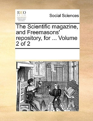 The Scientific magazine, and Freemasons' repository, for ... Volume 2 of 2 by Multiple Contributors