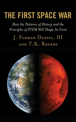 The First Space War: How the Patterns of History and the Principles of STEM Will Shape Its Form by Daniel, J. Furman, III