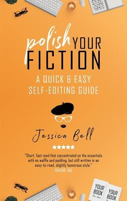 Polish Your Fiction: A Quick & Easy Self-Editing Guide by Bell, Jessica