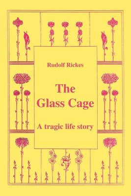 The Glass Cage: A Tragic Life Story by Rickes, Rudolf