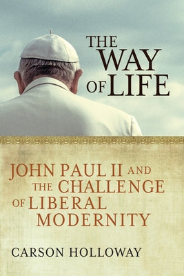 The Way of Life: John Paul II and the Challenge of Liberal Modernity by Holloway, Carson