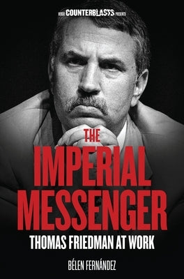 The Imperial Messenger: Thomas Friedman at Work by Fernandez, Belen