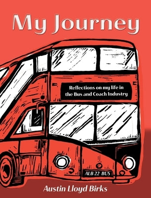 My Journey: Reflections on my life in the Bus and Coach Industry by Birks, Austin Lloyd