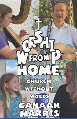 Worship From Home: Church Without Walls by Harris, Canaan