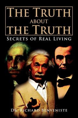 The Truth about the Truth: Secrets of Real Living by Benveniste, Richard