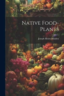 Native Food-plants by Maiden, Joseph Henry