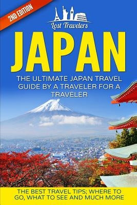 Japan: The Ultimate Japan Travel Guide By A Traveler For A Traveler: The Best Travel Tips; Where To Go, What To See And Much by Travelers, Lost
