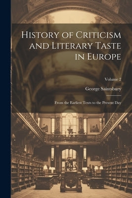 History of Criticism and Literary Taste in Europe: From the Earliest Texts to the Present Day; Volume 2 by Saintsbury, George