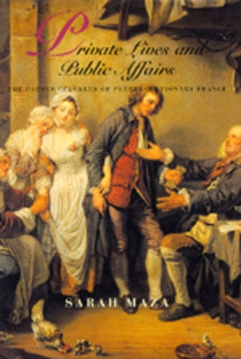 Private Lives and Public Affairs: The Causes Célèbres of Prerevolutionary France Volume 18 by Maza, Sarah
