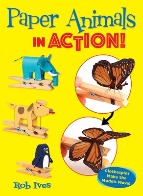 Paper Animals in Action!: Clothespins Make the Models Move! by Ives, Rob