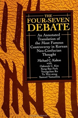 The Four-Seven Debate: An Annotated Translation of the Most Famous Controversy in Korean Neo-Confucian Thought by Kalton, Michael C.