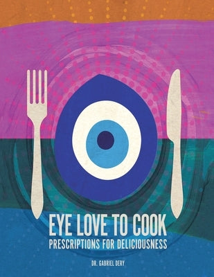 Eye Love to Cook: Prescriptions for Deliciousness by Dery, Gabriel
