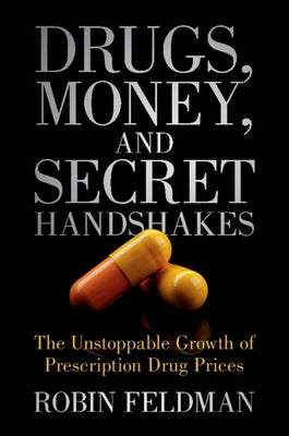 Drugs, Money, and Secret Handshakes: The Unstoppable Growth of Prescription Drug Prices by Feldman, Robin