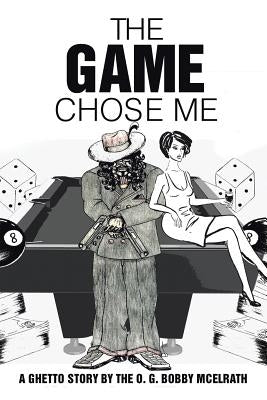 The Game Chose Me: A Ghetto Story by the O. G. Bobby Mcelrath by McElrath, Bobby