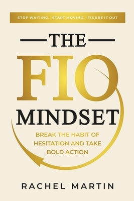 The FIO Mindset: Stop Waiting. Start Moving. Figure It Out by Martin, Rachel E.