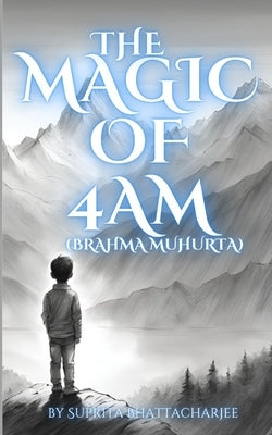 The Magic of 4AM (Brahma Muhurta) by Bhattacharjee, Suprita