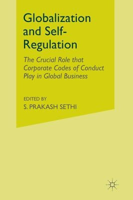 Globalization and Self-Regulation: The Crucial Role That Corporate Codes of Conduct Play in Global Business by Sethi, S.