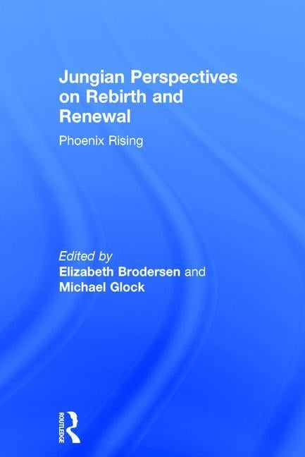 Jungian Perspectives on Rebirth and Renewal: Phoenix rising by Brodersen, Elizabeth