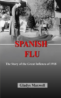Spanish flu: The Story of the great influenza by Maxwell, Gladys
