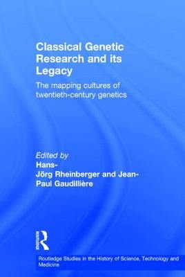 Classical Genetic Research and Its Legacy: The Mapping Cultures of Twentieth-Century Genetics by Gaudillière, Jean-Paul