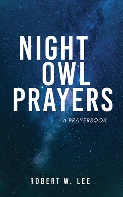 Night Owl Prayers: A Prayerbook by Lee, Robert W.