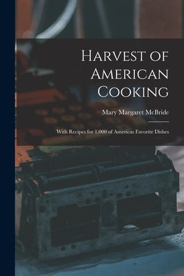 Harvest of American Cooking; With Recipes for 1,000 of Americas Favorite Dishes by McBride, Mary Margaret 1899-1976