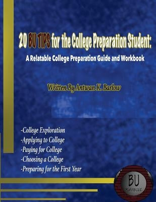 20 BU TIPS for the College Preparation Student: A Relatable College Preparation Guide and Workbook by Barlow, Antwan Kevin