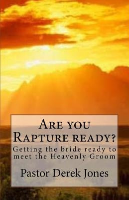 Are you Rapture ready?: Getting the bride ready to meet the Heavenly Groom by Jones Rev, Derek C.