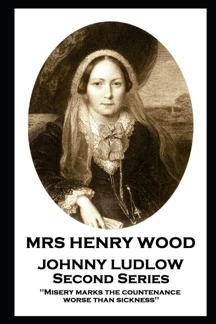Mrs Henry Wood - Johnny Ludlow - Second Series: 'Misery marks the countenance worse than sickness'' by Wood, Henry