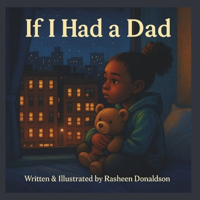 If I Had A Dad: A poetic, heartfelt story about a resilient little Black girl who imagines what having a father would feel like. by Donaldson, Rasheen