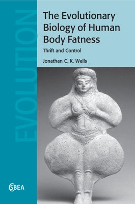 The Evolutionary Biology of Human Body Fatness: Thrift and Control by Wells, Jonathan C. K.