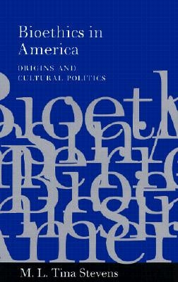 Bioethics in America: Origins & Cultural Politics by Stevens, M. L. Tina