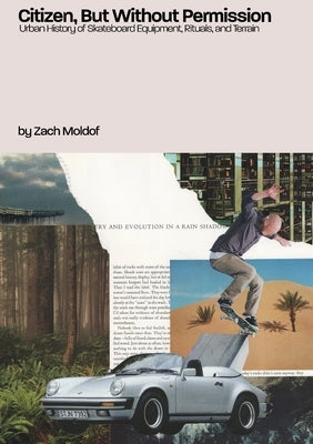 Citizen, But Without Permission: Urban History of Skateboard Equipment, Rituals, & Terrain by Moldof, Zachary