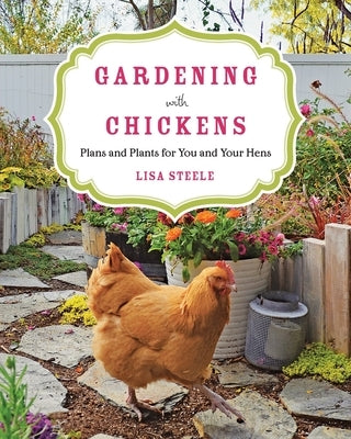 Gardening with Chickens: Plans and Plants for You and Your Hens by Steele, Lisa