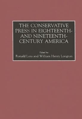 The Conservative Press in Eighteenth- And Nineteenth-Century America by Lora, Ronald