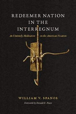 Redeemer Nation in the Interregnum: An Untimely Meditation on the American Vocation by Spanos, William V.