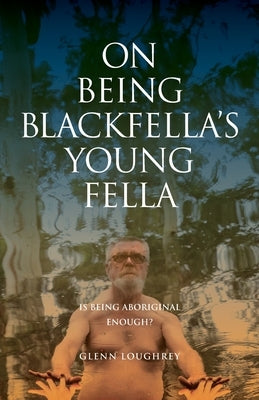 On Being Blackfella's Young Fella: Is Being Aboriginal Enough? by Loughrey, Glenn