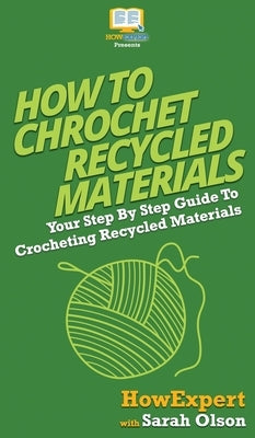 How To Crochet Recycled Materials: Your Step By Step Guide To Crocheting Recycled Materials by Howexpert