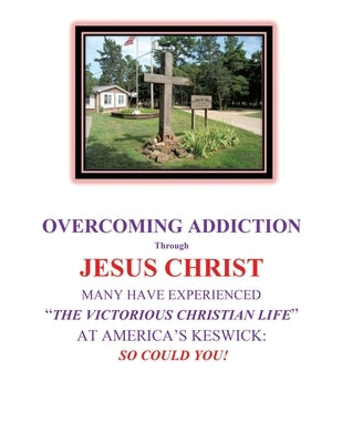 OVERCOMING ADDICTION Through JESUS CHRIST: Many Have Experienced "The Victorious Christian Life" at America's Keswick: So Could You! by Byrne, Michael J.