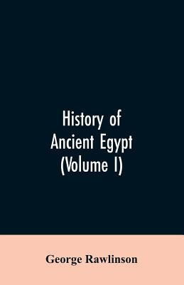 History of Ancient Egypt (Volume I) by Rawlinson, George